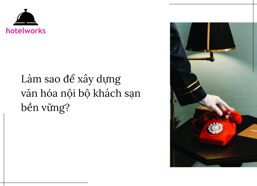 Làm sao để xây dựng văn hóa nội bộ khách sạn bền vững hotelworks.com.vn
