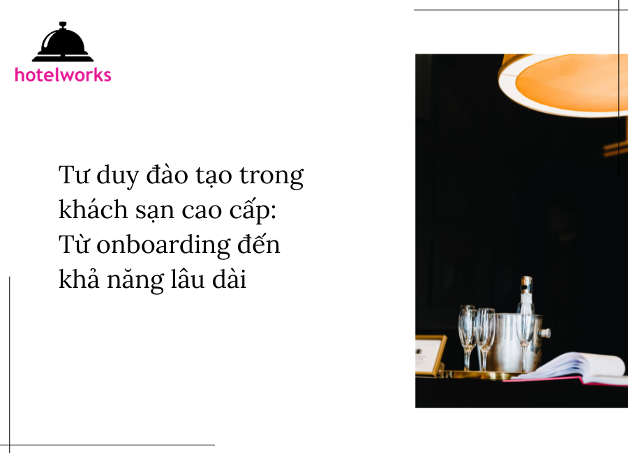Tư duy đào tạo trong khách sạn cao cấp Từ onboarding đến khả năng lâu dài hotelworks.com.vn (1)