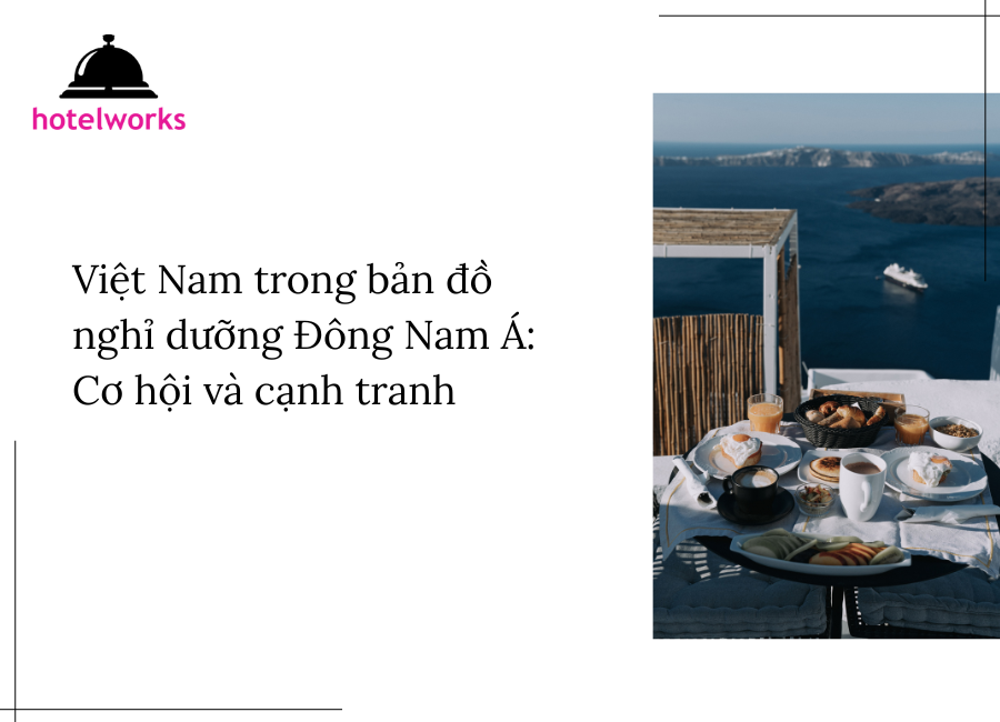 Việt Nam trong bản đồ nghỉ dưỡng Đông Nam Á Cơ hội và cạnh tranh hotelworks.com.vn (1)