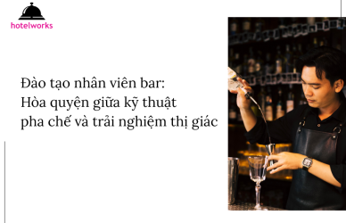 Đào tạo nhân viên bar Hòa quyện giữa kỹ thuật pha chế và trải nghiệm thị giác hotelworks.com.vn