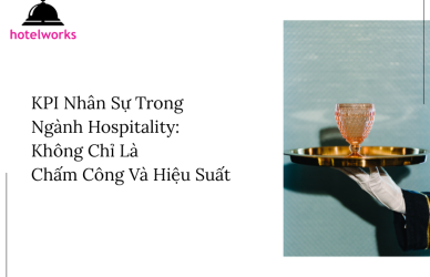 KPI Nhân Sự Trong Ngành Hospitality Không Chỉ Là Chấm Công Và Hiệu Suất hotelworks.com.vn (1)