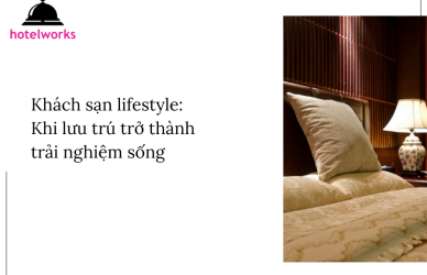 Khách sạn lifestyle Khi lưu trú trở thành trải nghiệm sống hotelworks.com.vn
