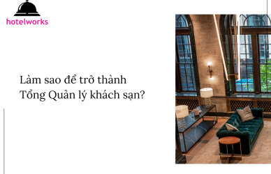 Làm sao để trở thành Tổng Quản lý khách sạn hotelworks.com.vn
