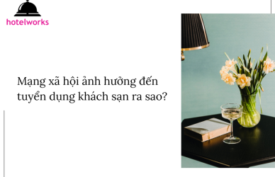 Mạng xã hội ảnh hưởng đến tuyển dụng khách sạn ra sao hotelworks.com.vn