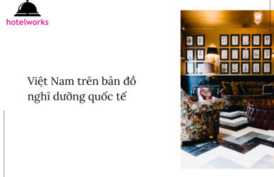 Việt Nam trên bản đồ nghỉ dưỡng quốc tế hotelworks.com.vn