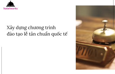 Xây dựng chương trình đào tạo lễ tân chuẩn quốc tế Từ tiêu chuẩn vận hành đến nghệ thuật phục vụ hotelworks.com.vn