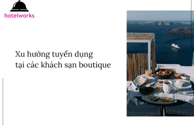 Xu hướng tuyển dụng tại các khách sạn boutique hotelworks.com.vn